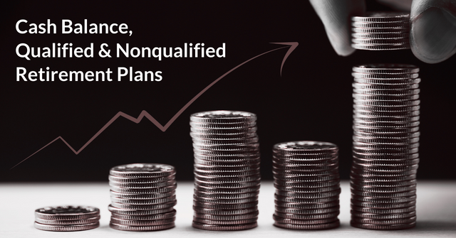 Cash Balance Plans, Qualified, and Nonqualified Retirement Plans: Which is Right for Your Business?
